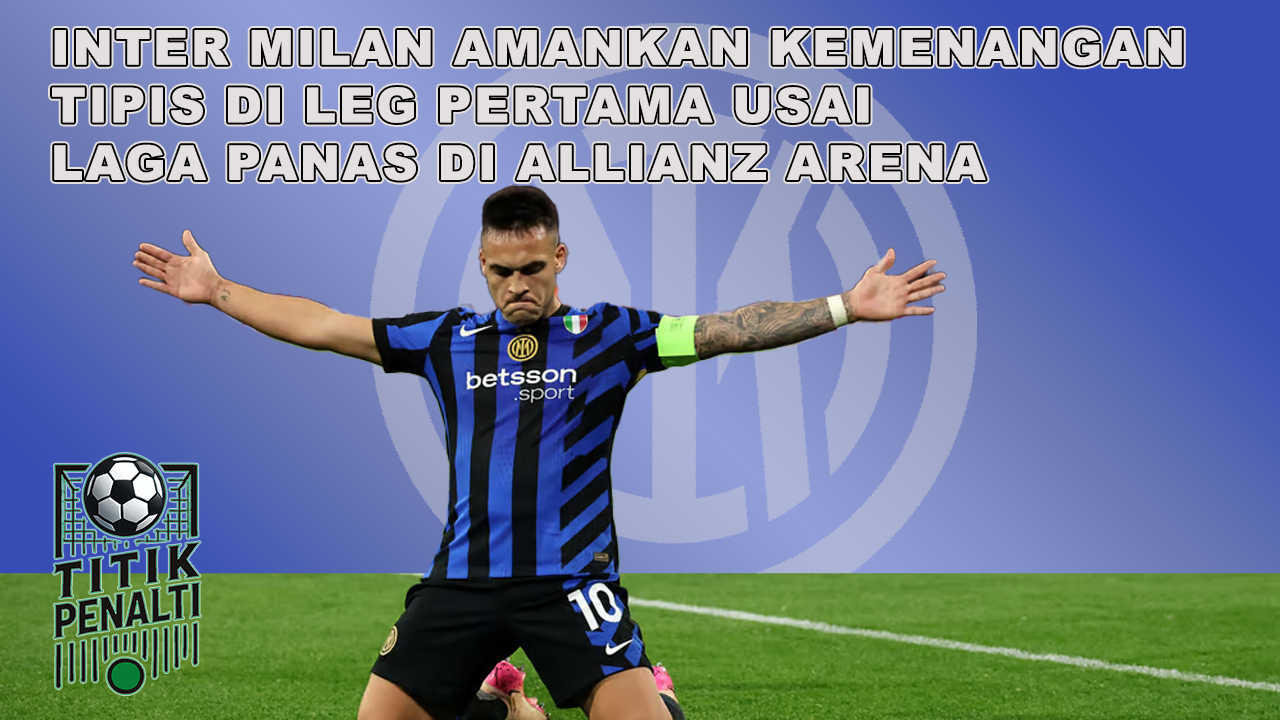 Inter Milan Amankan Kemenangan Tipis di Leg Pertama Usai Laga Panas di Allianz Arena