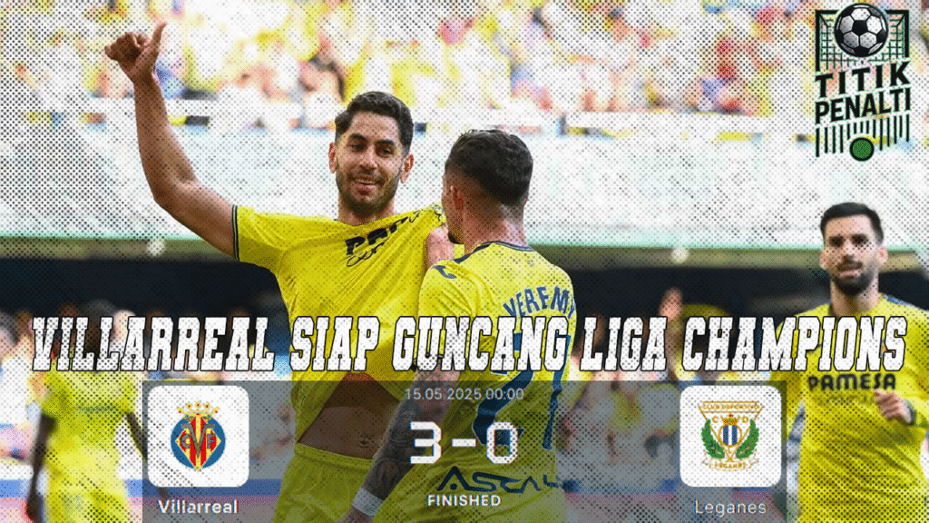 3 Gol Tanpa Balas Villarreal Siap Guncang Liga Champions, Leganés Makin Terperosok