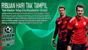 Ribuan Hari Tak Tampil, Tom Heaton Tetap Gila Manchester United Kisah Kiper Ketiga yang Tidak Mau Menyerah