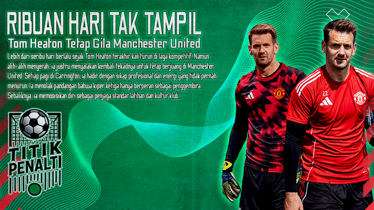 Ribuan Hari Tak Tampil, Tom Heaton Tetap Gila Manchester United Kisah Kiper Ketiga yang Tidak Mau Menyerah